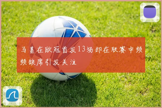 马基在欧冠首发13场却在联赛中频频缺席引发关注