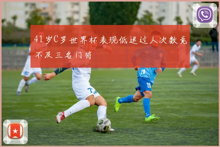 41岁C罗世界杯表现低迷过人次数竟不及三名门将