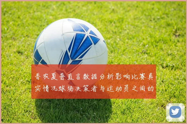香农夏普直言数据分析影响比赛真实情况球场决策者与运动员之间的距离