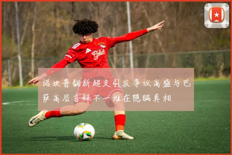 诺坎普翻新超支引发争议高盛与巴萨高层言辞不一谁在隐瞒真相