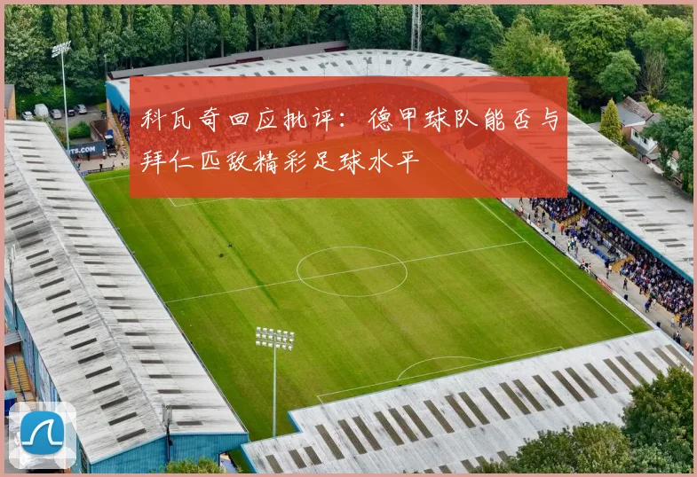 科瓦奇回应批评：德甲球队能否与拜仁匹敌精彩足球水平