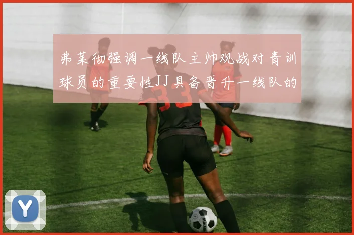 弗莱彻强调一线队主帅观战对青训球员的重要性JJ具备晋升一线队的能力